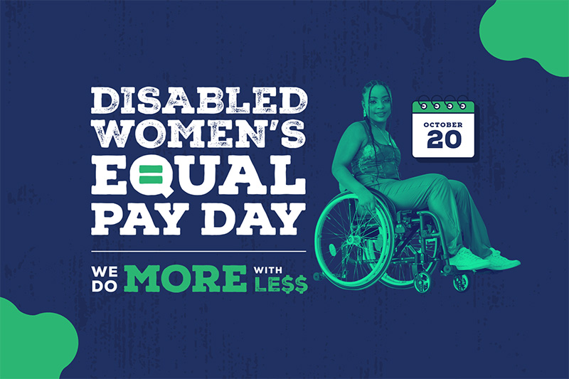 Text reads, “Disabled Women’s Equal Pay Day. We do more with less. October 20.” The graphic is navy blue with white and green text and green organic shapes in two corners. There is a green-tinted image of a young Black person with knotless braids, a tank top, comfy pants, and white shoes, sitting in a wheelchair. There’s also a simple illustration of a calendar with the date on it.