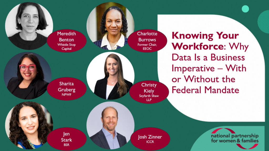 Webinar slide for Knowing Your Workforce: Why Data Is a Business Imperative - With or Without the Federal Mandate. Includes headshots, names, and organizations for event speakers: Meredith Benton atWhistle Stop Capital; Charlotte Burrows, Former Chair of the EEOC Sharita Gruberg at NPWF; Christy Kiely at Seyfarth Shaw LLP; Jen Stark at BSR; Josh Zinner at ICCR.