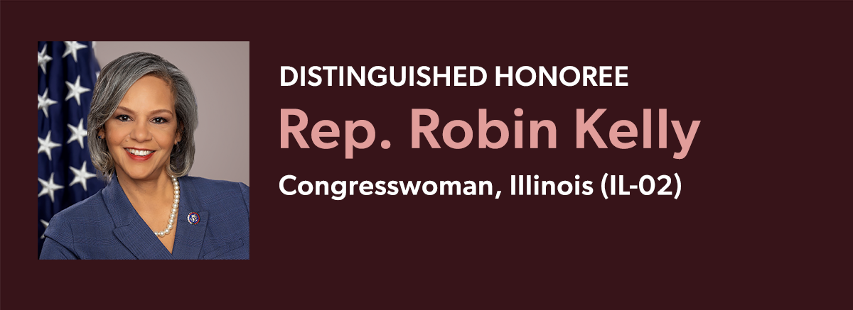 Distinguished honoree Rep. Robin Kelly, Congresswoman, Illinois (IL-02)