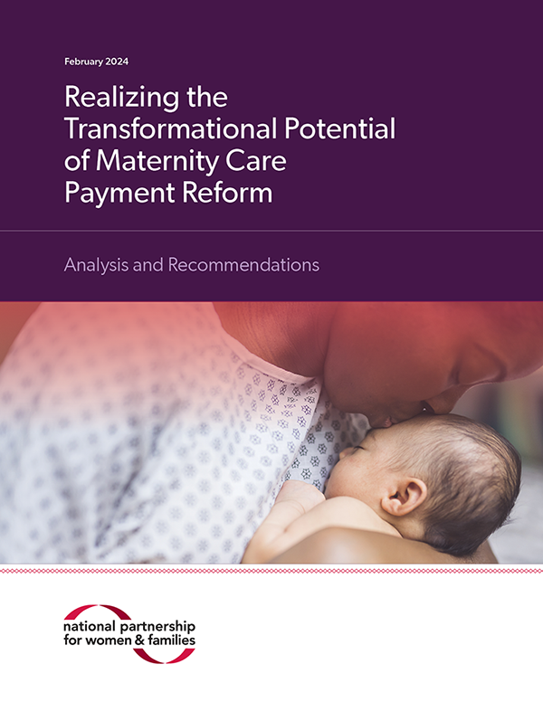 Report cover with the following text: February 2024. Realizing the Transformational Potential of Maternity Care Payment Reform. Analysis and Recommendations. Photo: A young African American mother in a hospital gown gently holds her infant in her arms and smiles down at her. The baby's eyes are closed. National Partnership logo at the bottom.
