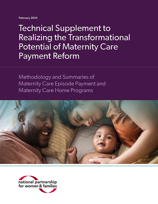 Report cover with the following text: February 2024. Technical Supplement to Realizing the Transformational Potential of Maternity Care Payment Reform. Methodology and Summaries of Maternity Care Episode Payment and Maternity Care Home Programs. Photo: Family bonding time. African American parents with daughter on bed. At the bottom is the National Partnership for Women and Families logo.
